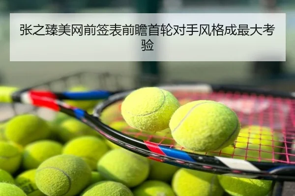 张之臻美网前签表前瞻首轮对手风格成最大考验