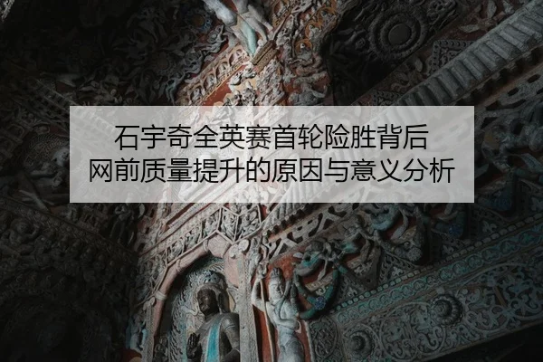 石宇奇全英赛首轮险胜背后 网前质量提升的原因与意义分析