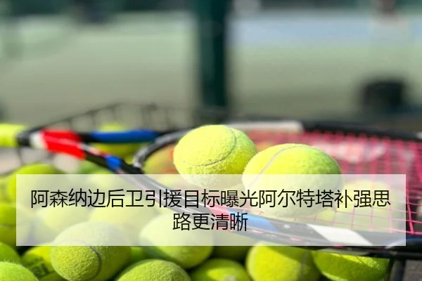 阿森纳边后卫引援目标曝光阿尔特塔补强思路更清晰